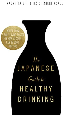 The Japanese Guide to Healthy Drinking: Advice from a Saké-loving Doctor on How Alcohol Can Be Good for You