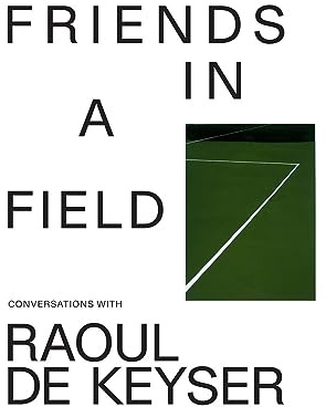 Friends in a Field: Conversations with Raoul De Keyser