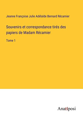 Souvenirs et correspondance tirés des papiers de Madam Récamier: Tome 1