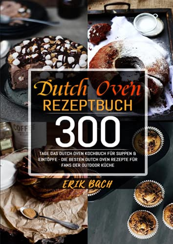 Dutch Oven Rezeptbuch: 300 Tage Das Dutch Oven Kochbuch für Suppen & Eintöpfe - Die besten Dutch Oven Rezepte für Fans der Outdoor Küche