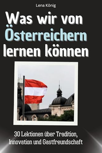 Was wir von Österreichern lernen können: 30 Lektionen über Tradition, Innovation und Gastfreundschaft