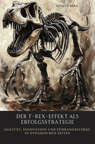 Der T-Rex-Effekt als Erfolgsstrategie: Agilität, Innovation und Führungsstärke in dynamischen Zeiten