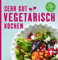 Sehr gut vegetarisch kochen: 100 leckere vegetarische Rezepte