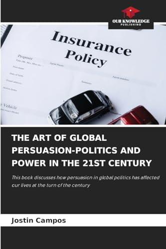 THE ART OF GLOBAL PERSUASION-POLITICS AND POWER IN THE 21ST CENTURY: This book discusses how persuasion in global politics has affected our lives at the turn of the century