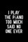 I play the piano too much said no one ever: Blank Lined Journal Notebook, Funny Piano Notebook, Piano notebook, Piano Journal, Ruled, Writing Book, Notebook for Piano lovers, Piano gifts