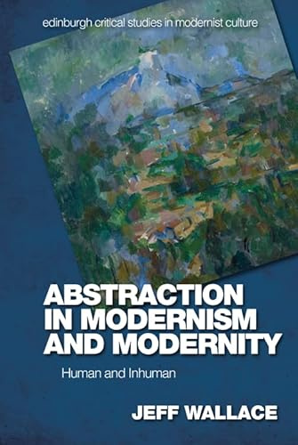 Abstraction in Modernism and Modernity: Human and Inhuman (Edinburgh Critical Studies in Modernist Culture)