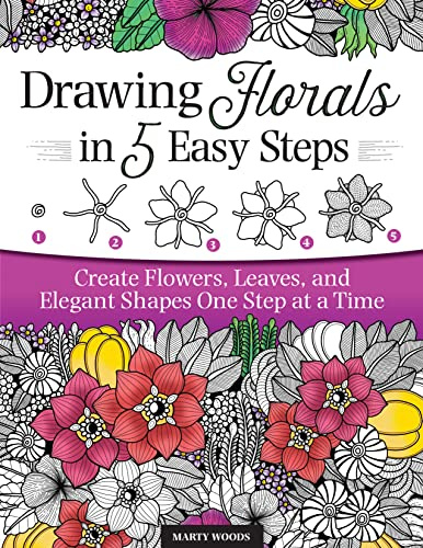 Drawing Florals in 5 Easy Steps: Create Flowers, Leaves, and Elegant Shapes One Step at a Time (Design Originals) Beginner-Friendly Instructions and Techniques to Create 150 Nature-Inspired Doodles