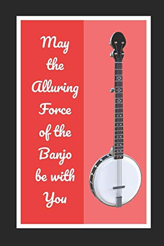 May The Alluring Force Of The Banjo Be With You: Themed Novelty Lined Notebook / Journal To Write In Perfect Gift Item (6 x 9 inches)