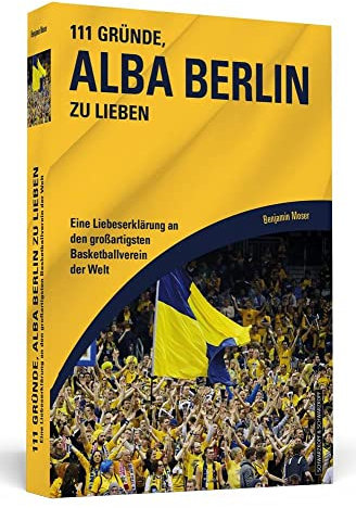 111 Gründe, Alba Berlin zu lieben: Eine Liebeserklärung an den großartigsten Basketballverein der Welt