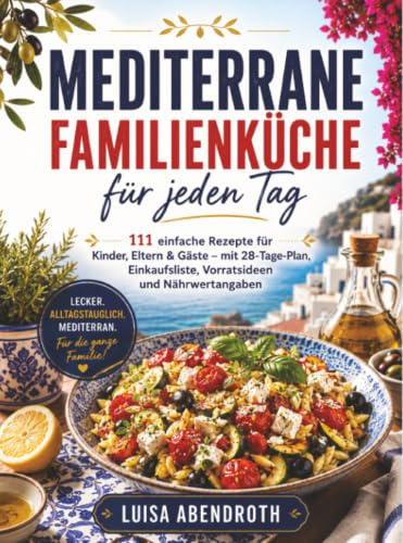 Das umfassende Mediterrane Küche Kochbuch: Über 100 authentische und köstliche Rezepte der Mittelmeerküche für eine gesunde, ausgewogene und ... Vorratsideen und Nährwertangaben
