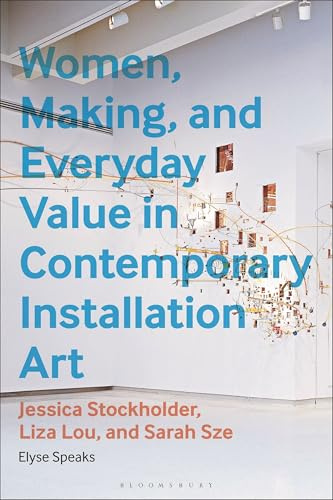 Women, Making, and Everyday Value in Contemporary Installation Art: Jessica Stockholder, Liza Lou, and Sarah Sze