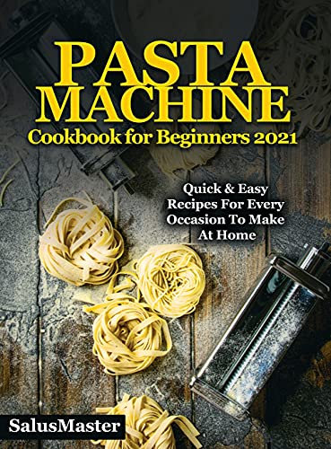 PASTA MACHINE Cookbook for Beginners 2021: Quick & Easy Recipes for Every Occasion to Make at Home