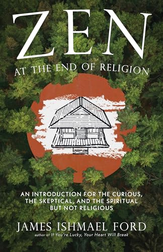 Zen at the End of Religion: An Introduction for the Curious, the Skeptical, and the Spiritual but Not Religious
