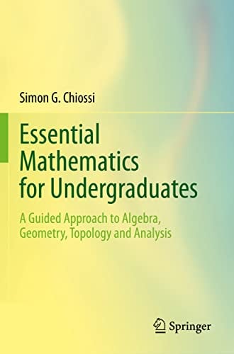 Essential Mathematics for Undergraduates: A Guided Approach to Algebra, Geometry, Topology and Analysis