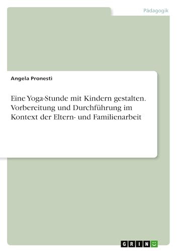 Eine Yoga-Stunde mit Kindern gestalten. Vorbereitung und Durchführung im Kontext der Eltern- und Familienarbeit