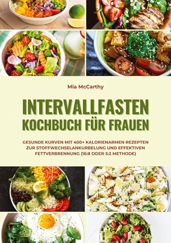 Intervallfasten Kochbuch für Frauen: Gesunde Kurven mit 400+ kalorienarmen Rezepten zur Stoffwechselankurbelung und effektiven Fettverbrennung (16:8 oder 5:2 Methode)