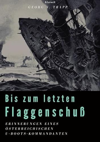 Bis zum letzten Flaggenschuß: Erinnerungen eines österreichischen U-Boots-Kommandanten