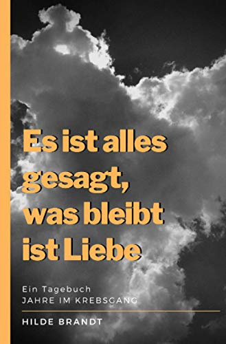 Es ist alles gesagt, was bleibt ist Liebe: Jahre im Krebsgang