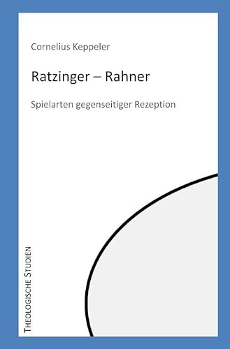 Theologische Studien / Ratzinger - Rahner: Spielarten gegenseitiger Rezeption