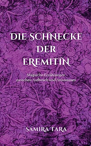 Die Schnecke der Eremitin: Magische Erzählungen zwischen Aufbruch und Ankommen