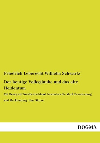 Der heutige Volksglaube und das alte Heidentum: Mit Bezug auf Norddeutschland: Mit Bezug auf Norddeutschland, besonders die Mark Brandenburg und Mecklenburg. Eine Skizze