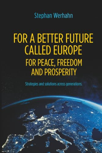 For A Better Future Called Europe: For Peace, Freedom and Prosperity: Strategien und Lösungen über Generationen hinweg