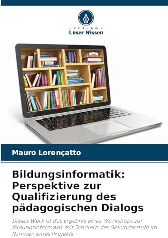 Bildungsinformatik: Perspektive zur Qualifizierung des pädagogischen Dialogs: Dieses Werk ist das Ergebnis eines Workshops zur Bildungsinformatik mit ... der Sekundarstufe im Rahmen eines Projekts