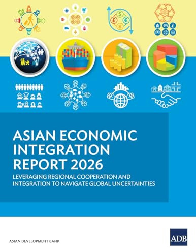 Asian Economic Integration Report 2026: Leveraging Regional Cooperation and Integration to Navigate Global Uncertainties
