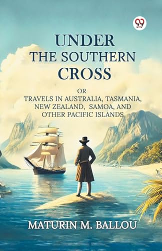 Under The Southern Cross Or Travels In Australia, Tasmania, New Zealand, Samoa, And Other Pacific Islands