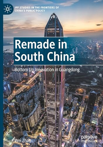 Remade in South China: Bottom Up Innovation in Guangdong (IPP Studies in the Frontiers of China’s Public Policy)