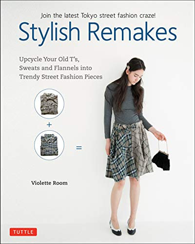 Stylish Remakes: Upcycle Your Old T's, Sweats and Flannels into Trendy Street Fashion Pieces: Upcycle Your Old T's, Sweats and Flannels into Trendy Street Pieces