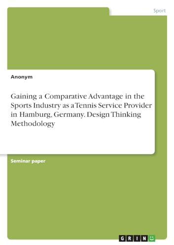 Gaining a Comparative Advantage in the Sports Industry as a Tennis Service Provider in Hamburg, Germany. Design Thinking Methodology