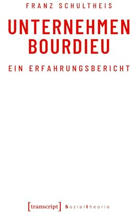 Unternehmen Bourdieu: Ein Erfahrungsbericht (Sozialtheorie)