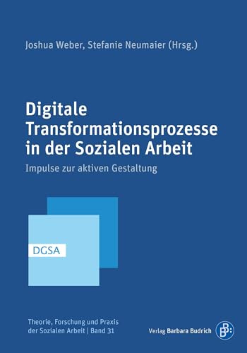 Digitale Transformationsprozesse in der Sozialen Arbeit: Impulse zur aktiven Gestaltung (Theorie, Forschung und Praxis der Sozialen Arbeit)