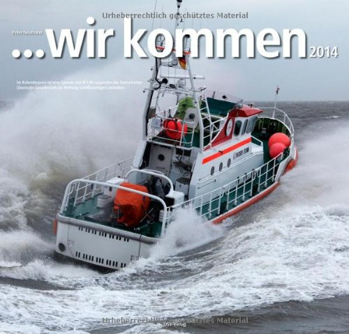... wir kommen 2014: Der Kalender über Schiffe und Männer, die Arbeit und Aufgaben der Deutschen Gesellschaft zur Rettung Schiffbrüchiger. Mit Bildlegenden