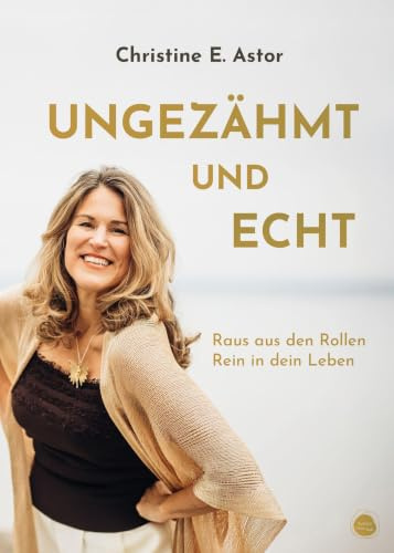 Ungezähmt und echt: Raus aus den Rollen – Rein in dein Leben