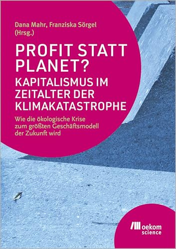 Profit statt Planet? Kapitalismus im Zeitalter der Klimakatastrophe: Wie die ökologische Krise zum größten Geschäftsmodell der Zukunft wird