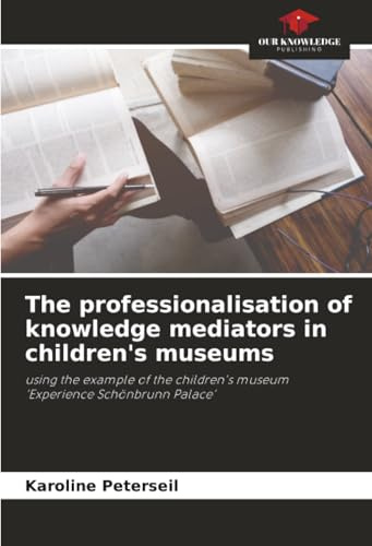 The professionalisation of knowledge mediators in children's museums: using the example of the children's museum ‘Experience Schönbrunn Palace’