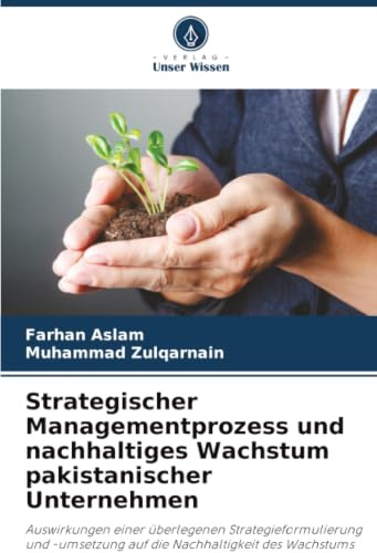 Strategischer Managementprozess und nachhaltiges Wachstum pakistanischer Unternehmen: Auswirkungen einer überlegenen Strategieformulierung und ... des Wachstums pakistanischer Unternehmen
