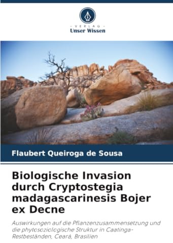 Biologische Invasion durch Cryptostegia madagascarinesis Bojer ex Decne: Auswirkungen auf die Pflanzenzusammensetzung und die phytosoziologische Struktur in Caatinga-Restbeständen, Ceará, Brasilien