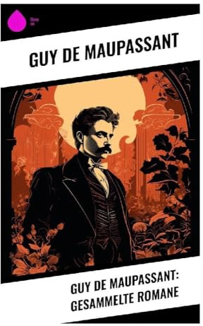 Guy de Maupassant: Gesammelte Romane: Französischer Realismus zwischen Pariser Gesellschaft, sozialem Aufstieg und moralischer Desillusionierung