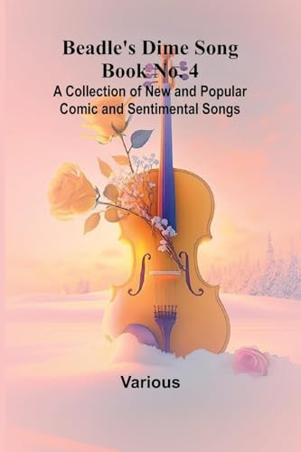 Beadle's Dime Song Book No. 4; A Collection of New and Popular Comic and Sentimental Songs.