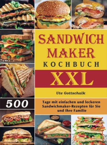 Sandwichmaker Kochbuch XXL: 500 Tage mit einfachen und leckeren Sandwichmaker-Rezepten für Sie und Ihre Familie