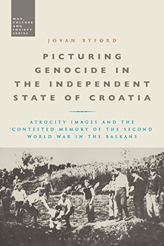 Picturing Genocide in the Independent State of Croatia (War, Culture and Society): Atrocity Images and the Contested Memory of the Second World War in the Balkans