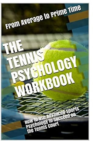 The Tennis Psychology Workbook: How to Use Advanced Sports Psychology to Succeed on the Tennis Court