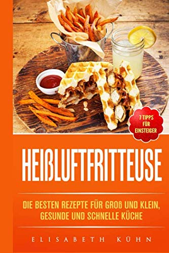 Heißluftfritteuse: Die besten Rezepte für groß und klein, gesunde und schnelle Küche