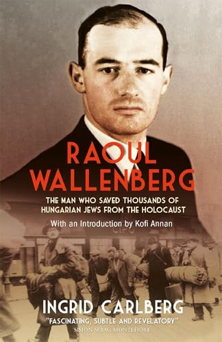 Raoul Wallenberg: The Heroic Life and Mysterious Disappearance of the Man Who Saved Thousands of Hungarian Jews from the Holocaust