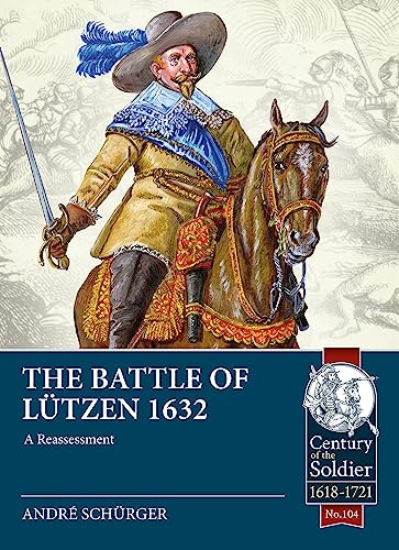 The Battle of Lützen 1632: A Reassessment: 104 (Century of the Soldier 1618-1721)