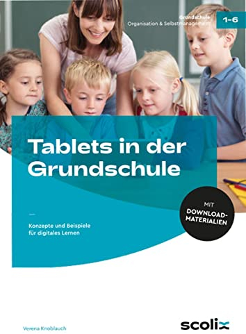 Tablets in der Grundschule: Konzepte und Beispiele für digitales Lernen (1. bis 6. Klasse)