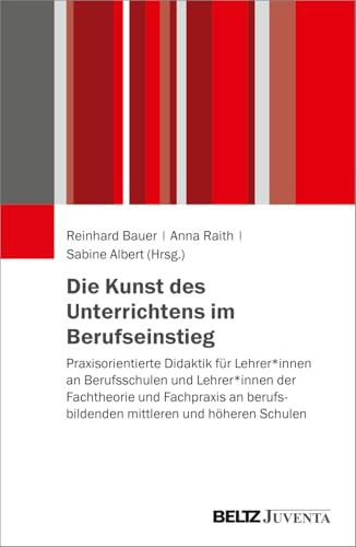 Die Kunst des Unterrichtens im Berufseinstieg: Praxisorientierte Didaktik für Lehrer*innen an Berufsschulen und Lehrer*innen der Fachtheorie und ... berufsbildenden mittleren und höheren Schulen